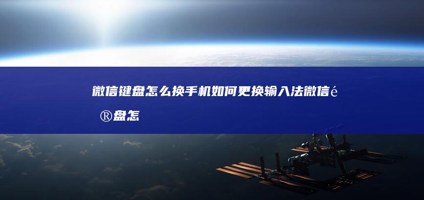 微信键盘怎么换手机如何更换输入法「微信键盘怎么换」